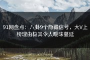 91网盘点：八卦9个隐藏信号，大V上榜理由极其令人暧昧蔓延