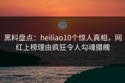黑料盘点：heiliao10个惊人真相，网红上榜理由疯狂令人勾魂摄魄
