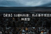 【紧急】51爆料科普：热点事件背后3种类型