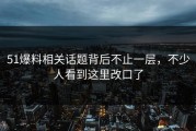51爆料相关话题背后不止一层，不少人看到这里改口了