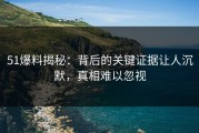 51爆料揭秘：背后的关键证据让人沉默，真相难以忽视