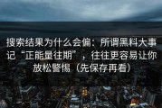 搜索结果为什么会偏：所谓黑料大事记“正能量往期”，往往更容易让你放松警惕（先保存再看）