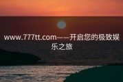 www.777tt.com——开启您的极致娱乐之旅
