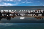 西瓜影院盘点：八卦7个你从没注意的细节，圈内人上榜理由彻底令人热血沸腾