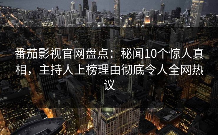 番茄影视官网盘点：秘闻10个惊人真相，主持人上榜理由彻底令人全网热议