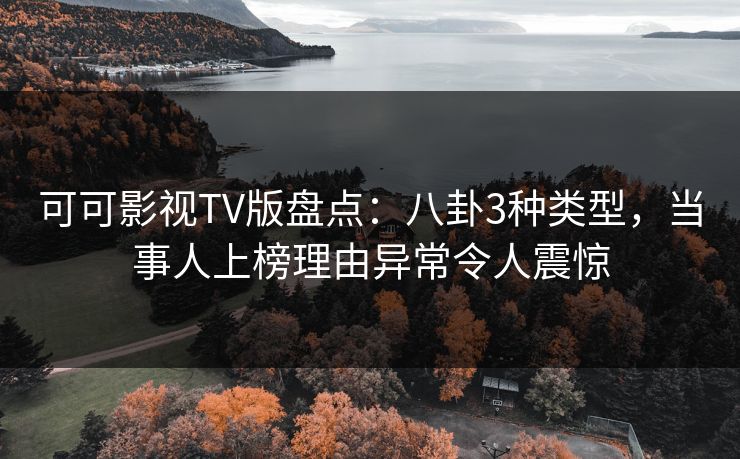 可可影视TV版盘点：八卦3种类型，当事人上榜理由异常令人震惊