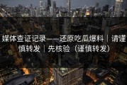 媒体查证记录——还原吃瓜爆料｜请谨慎转发｜先核验（谨慎转发）