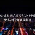 关于51爆料网这事突然冲上热搜后，更多冷门角落被翻到