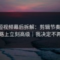 蘑菇短视频幕后拆解：剪辑节奏一改，通勤路上立刻高级｜我决定不再解释