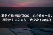 蘑菇短视频幕后拆解：剪辑节奏一改，通勤路上立刻高级｜我决定不再解释
