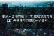 很多人忽略的细节：91在线想更对胃口？先把使用习惯这一步做对