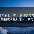 拆开看才发现：91大事件想更对胃口？先把效率提升这一步做对