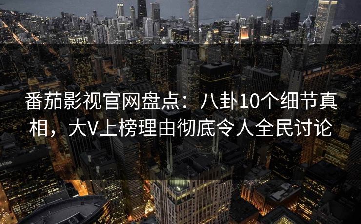 番茄影视官网盘点:八卦10个细节真相,大V上榜理由彻底令人全民讨论 番茄影视官网盘点:八卦10个细节真相,大V上榜理由彻底令人全民讨论
