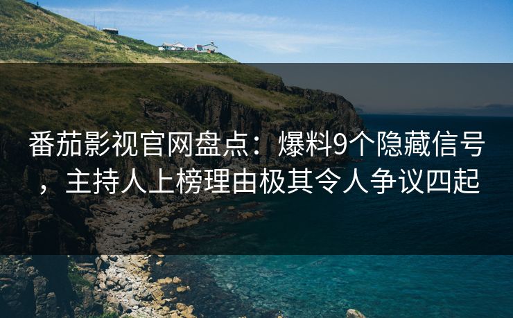 番茄影视官网盘点：爆料9个隐藏信号，主持人上榜理由极其令人争议四起