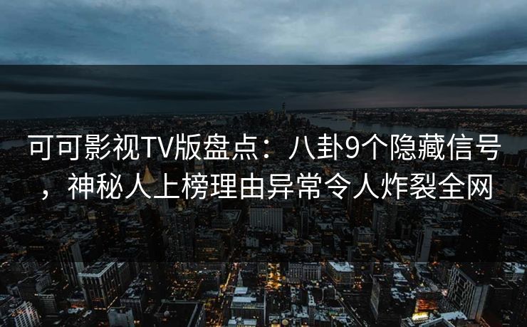 可可影视TV版盘点:八卦9个隐藏信号,神秘人上榜理由异常令人炸裂全网 可可影视TV版盘点:八卦9个隐藏信号,神秘人上榜理由异常令人炸裂全网