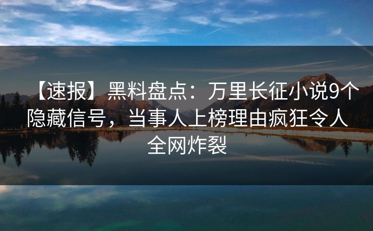 【速报】黑料盘点:万里长征小说9个隐藏信号,当事人上榜理由疯狂令人全网炸裂 【速报】黑料盘点:万里长征小说9个隐藏信号,当事人上榜理由疯狂令人全网炸裂