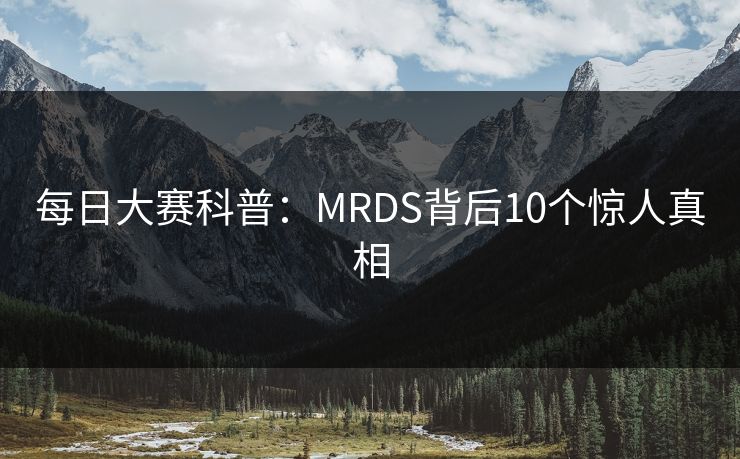 每日大赛科普：MRDS背后10个惊人真相